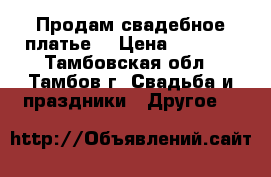 Продам свадебное платье) › Цена ­ 3 000 - Тамбовская обл., Тамбов г. Свадьба и праздники » Другое   